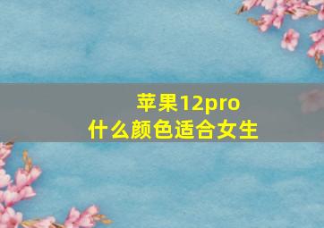 苹果12pro 什么颜色适合女生